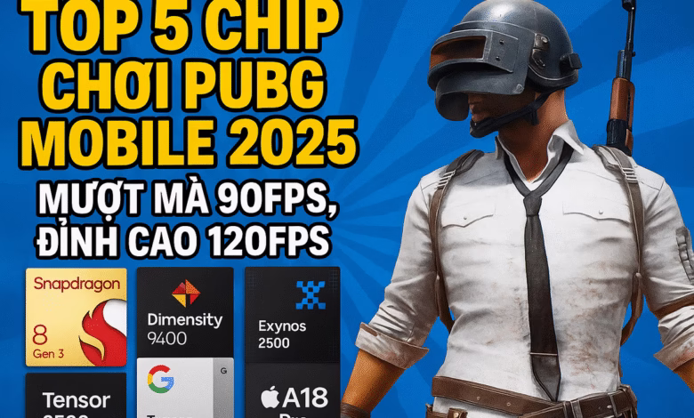 TOP 5 Chip Điện Thoại Chơi PUBG Mobile 2025 - Mượt Mà 90FPS, 120FPS TOP 5 Chip Điện Thoại Chơi PUBG Mobile 2025